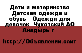 Дети и материнство Детская одежда и обувь - Одежда для девочек. Чукотский АО,Анадырь г.